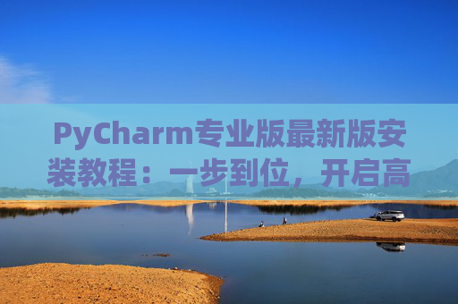 PyCharm专业版最新版安装教程：一步到位，开启高效Python开发之旅